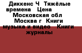 Диккенс Ч. Тяжёлые времена › Цена ­ 1 000 - Московская обл., Москва г. Книги, музыка и видео » Книги, журналы   . Московская обл.